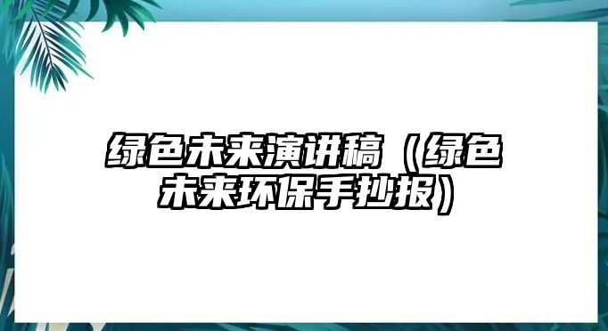 綠色未來演講稿（綠色未來環(huán)保手抄報）