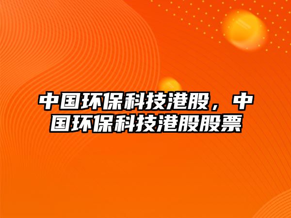 中國環(huán)?？萍几酃?，中國環(huán)保科技港股股票