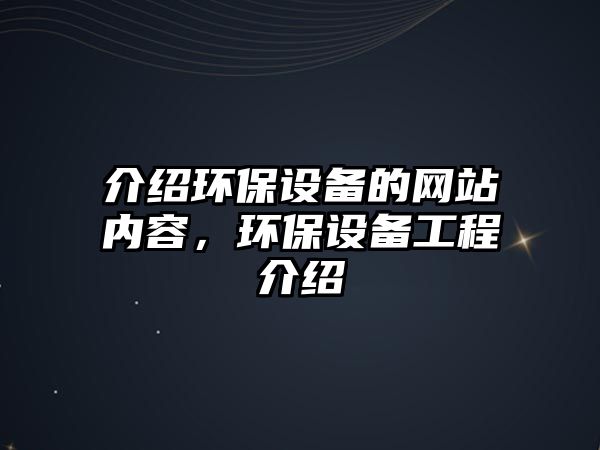 介紹環(huán)保設備的網站內容，環(huán)保設備工程介紹