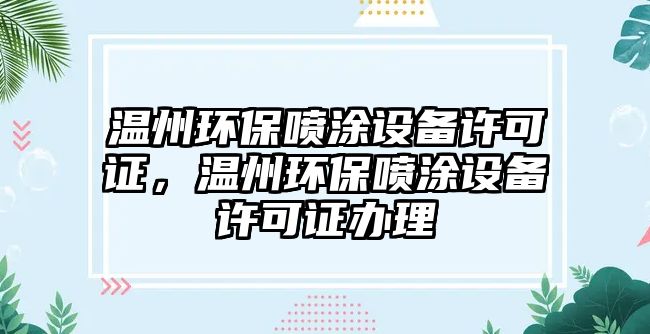 溫州環(huán)保噴涂設(shè)備許可證，溫州環(huán)保噴涂設(shè)備許可證辦理