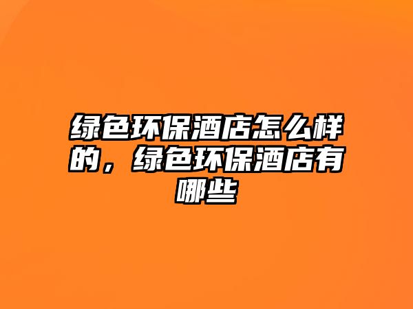 綠色環(huán)保酒店怎么樣的，綠色環(huán)保酒店有哪些