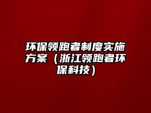 環(huán)保領(lǐng)跑者制度實(shí)施方案（浙江領(lǐng)跑者環(huán)?？萍迹?/> 
									</a>
									<h4 class=