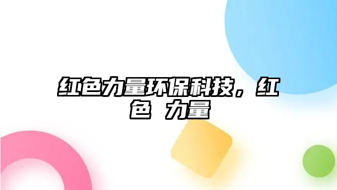 紅色力量環(huán)保科技，紅色 力量