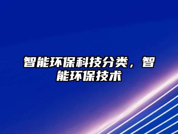 智能環(huán)?？萍挤诸悾悄墉h(huán)保技術(shù)