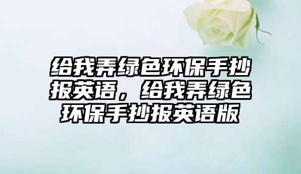 給我弄綠色環(huán)保手抄報(bào)英語，給我弄綠色環(huán)保手抄報(bào)英語版