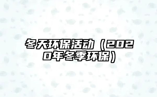 冬天環(huán)?；顒?dòng)（2020年冬季環(huán)保）