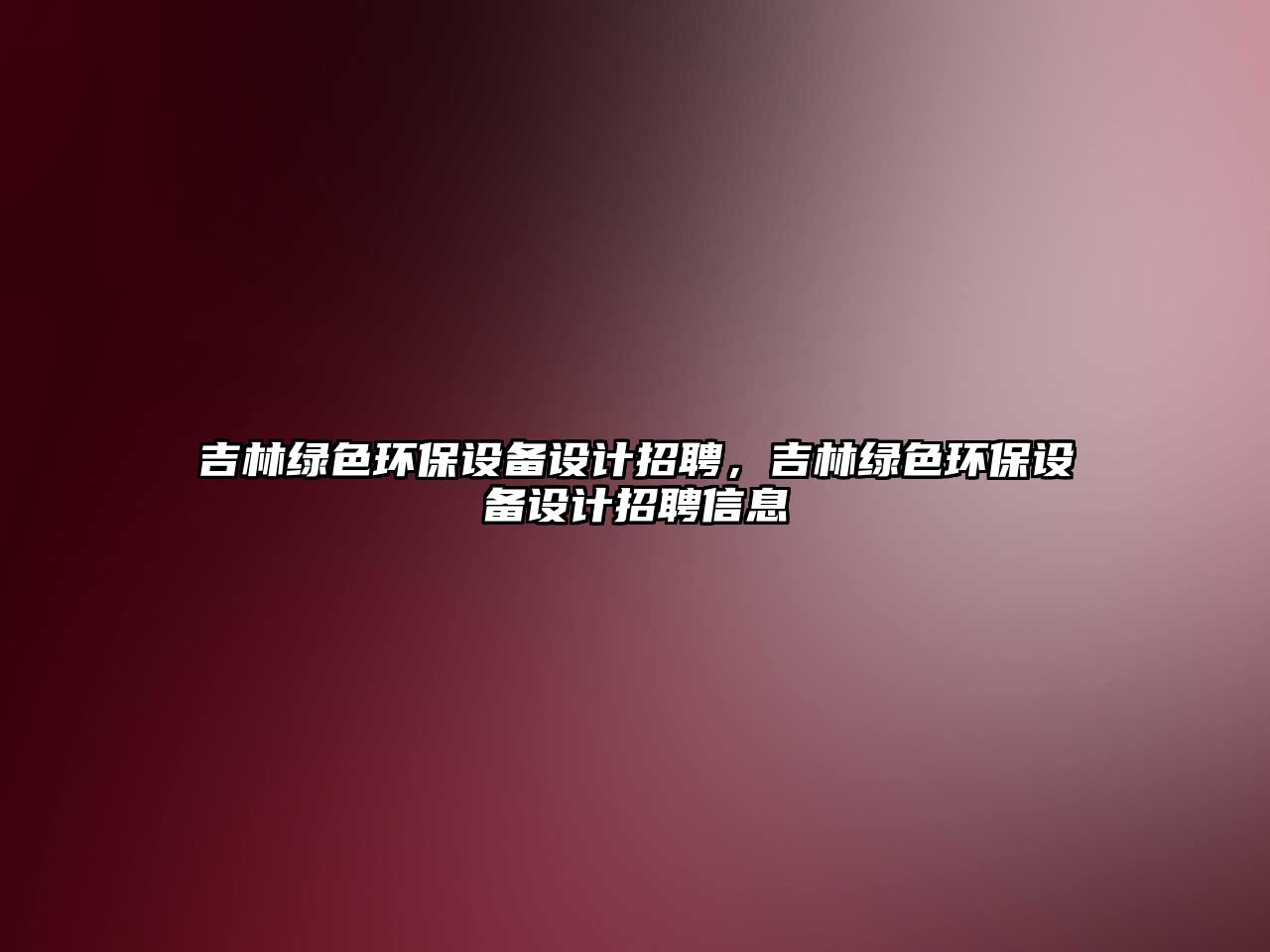 吉林綠色環(huán)保設(shè)備設(shè)計(jì)招聘，吉林綠色環(huán)保設(shè)備設(shè)計(jì)招聘信息