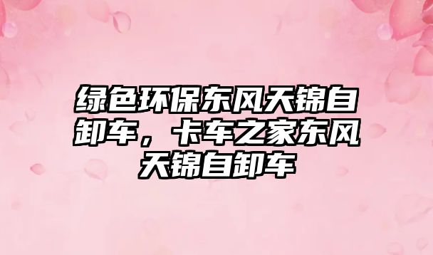 綠色環(huán)保東風(fēng)天錦自卸車(chē)，卡車(chē)之家東風(fēng)天錦自卸車(chē)