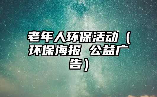 老年人環(huán)?；顒?dòng)（環(huán)保海報(bào) 公益廣告）