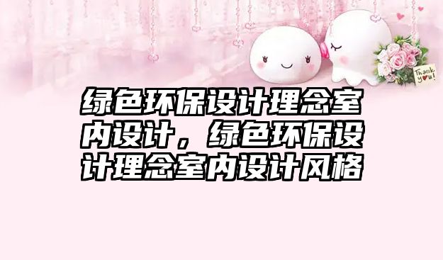 綠色環(huán)保設(shè)計(jì)理念室內(nèi)設(shè)計(jì)，綠色環(huán)保設(shè)計(jì)理念室內(nèi)設(shè)計(jì)風(fēng)格