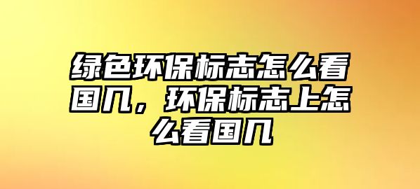 綠色環(huán)保標志怎么看國幾，環(huán)保標志上怎么看國幾