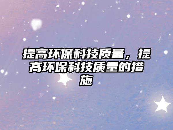 提高環(huán)?？萍假|(zhì)量，提高環(huán)?？萍假|(zhì)量的措施