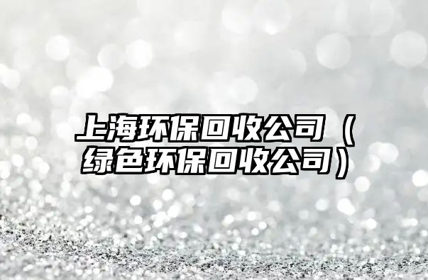 上海環(huán)?；厥展荆ňG色環(huán)?；厥展荆? class=