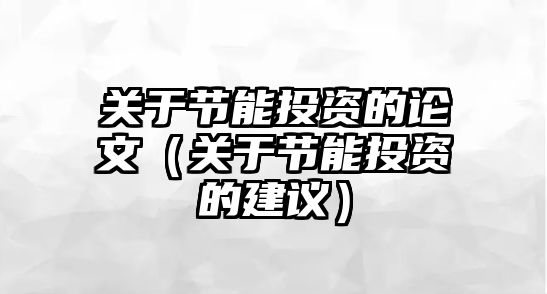 關(guān)于節(jié)能投資的論文（關(guān)于節(jié)能投資的建議）