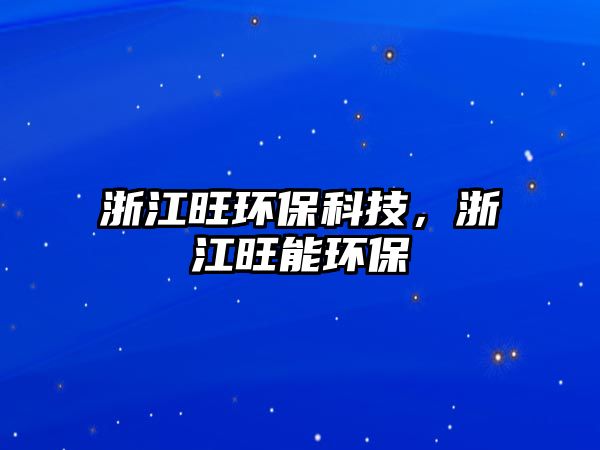 浙江旺環(huán)保科技，浙江旺能環(huán)保