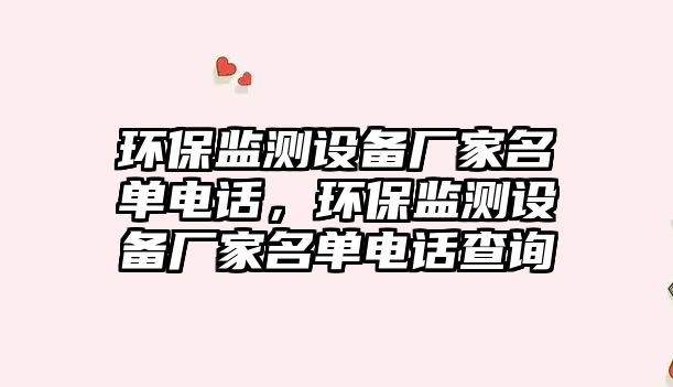環(huán)保監(jiān)測(cè)設(shè)備廠家名單電話，環(huán)保監(jiān)測(cè)設(shè)備廠家名單電話查詢