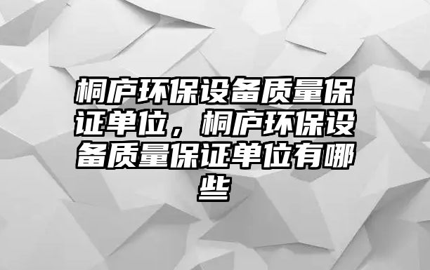 桐廬環(huán)保設(shè)備質(zhì)量保證單位，桐廬環(huán)保設(shè)備質(zhì)量保證單位有哪些