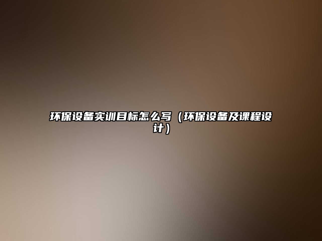 環(huán)保設(shè)備實訓目標怎么寫（環(huán)保設(shè)備及課程設(shè)計）