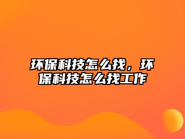 環(huán)?？萍荚趺凑?，環(huán)保科技怎么找工作