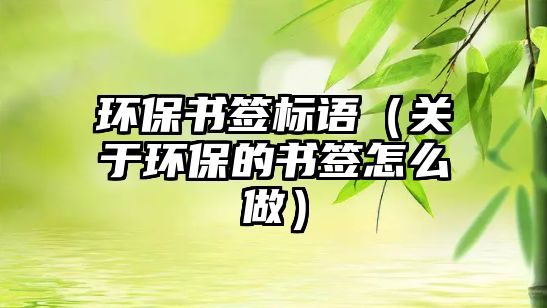 環(huán)保書簽標(biāo)語(yǔ)（關(guān)于環(huán)保的書簽怎么做）