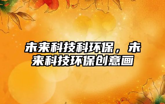 未來(lái)科技科環(huán)保，未來(lái)科技環(huán)保創(chuàng)意畫(huà)