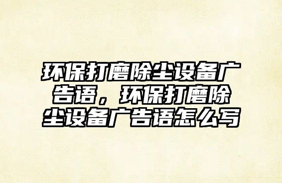 環(huán)保打磨除塵設(shè)備廣告語，環(huán)保打磨除塵設(shè)備廣告語怎么寫