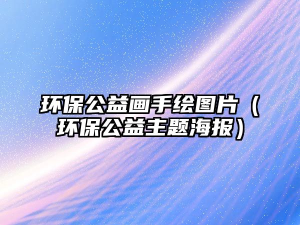 環(huán)保公益畫(huà)手繪圖片（環(huán)保公益主題海報(bào)）