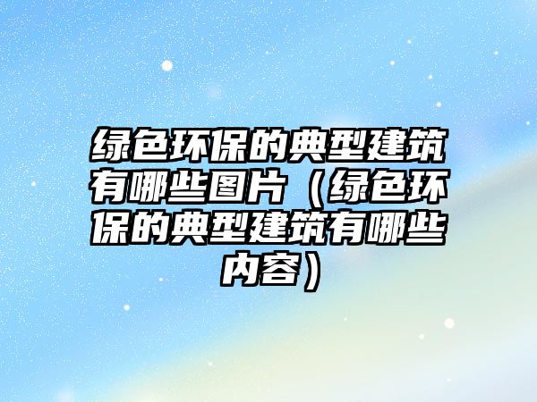 綠色環(huán)保的典型建筑有哪些圖片（綠色環(huán)保的典型建筑有哪些內(nèi)容）