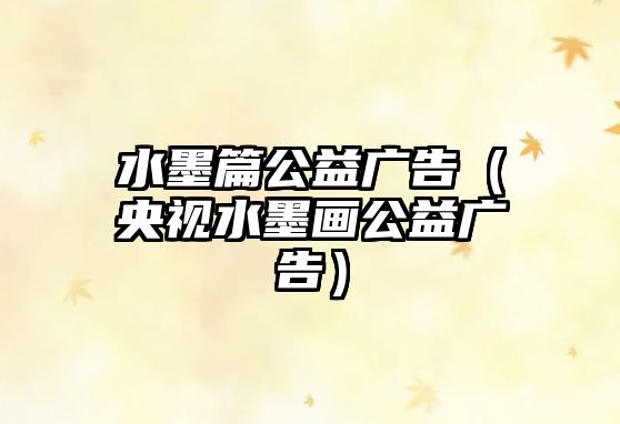水墨篇公益廣告（央視水墨畫公益廣告）
