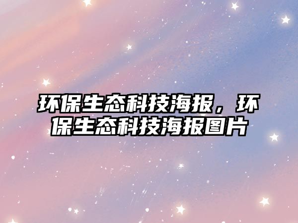 環(huán)保生態(tài)科技海報(bào)，環(huán)保生態(tài)科技海報(bào)圖片