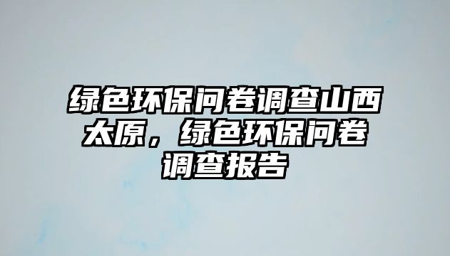 綠色環(huán)保問卷調(diào)查山西太原，綠色環(huán)保問卷調(diào)查報(bào)告