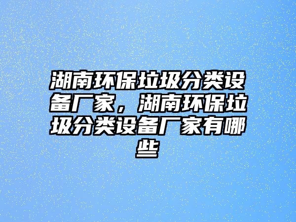湖南環(huán)保垃圾分類設(shè)備廠家，湖南環(huán)保垃圾分類設(shè)備廠家有哪些