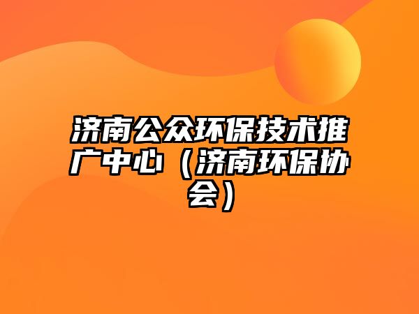 濟南公眾環(huán)保技術(shù)推廣中心（濟南環(huán)保協(xié)會）
