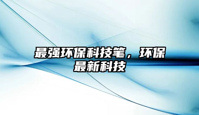 最強環(huán)?？萍脊P，環(huán)保最新科技