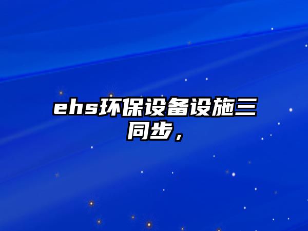 ehs環(huán)保設(shè)備設(shè)施三同步，
