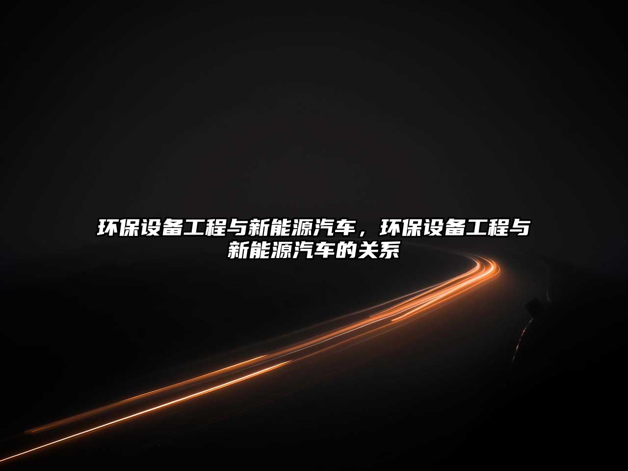 環(huán)保設(shè)備工程與新能源汽車，環(huán)保設(shè)備工程與新能源汽車的關(guān)系