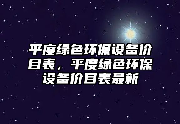 平度綠色環(huán)保設(shè)備價目表，平度綠色環(huán)保設(shè)備價目表最新