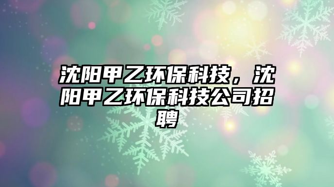 沈陽甲乙環(huán)?？萍?，沈陽甲乙環(huán)保科技公司招聘