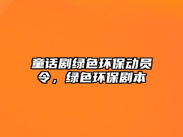 童話劇綠色環(huán)保動(dòng)員令，綠色環(huán)保劇本