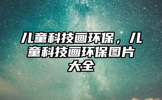 兒童科技畫環(huán)保，兒童科技畫環(huán)保圖片大全