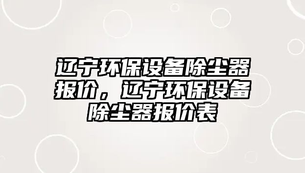 遼寧環(huán)保設(shè)備除塵器報(bào)價，遼寧環(huán)保設(shè)備除塵器報(bào)價表