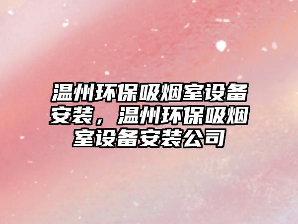 溫州環(huán)保吸煙室設備安裝，溫州環(huán)保吸煙室設備安裝公司