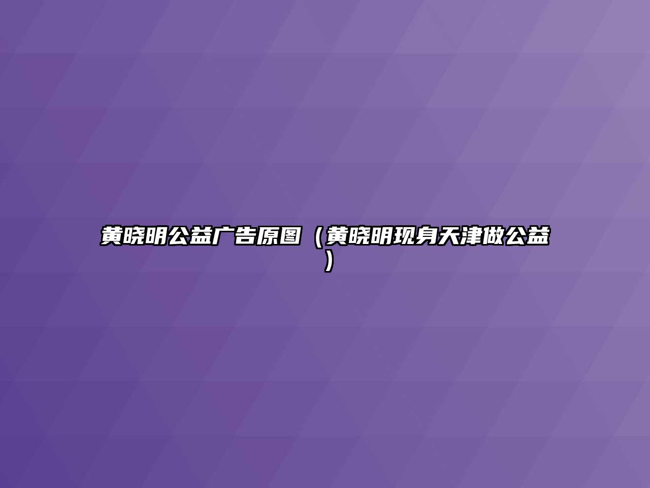 黃曉明公益廣告原圖（黃曉明現(xiàn)身天津做公益）