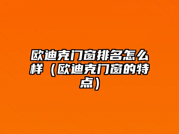歐迪克門窗排名怎么樣（歐迪克門窗的特點(diǎn)）