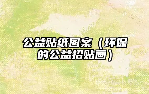 公益貼紙圖案（環(huán)保的公益招貼畫(huà)）