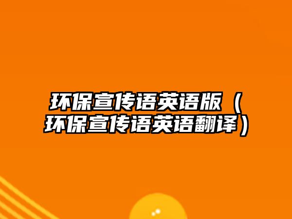 環(huán)保宣傳語英語版（環(huán)保宣傳語英語翻譯）