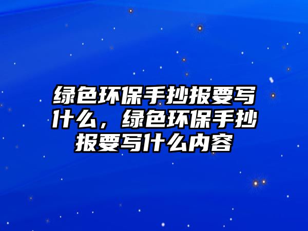 綠色環(huán)保手抄報(bào)要寫(xiě)什么，綠色環(huán)保手抄報(bào)要寫(xiě)什么內(nèi)容