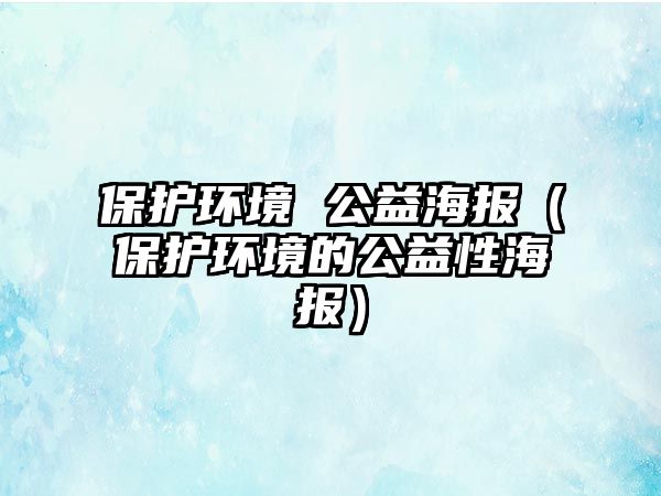 保護環(huán)境 公益海報（保護環(huán)境的公益性海報）