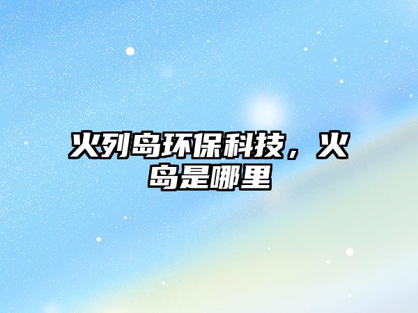 火列島環(huán)?？萍迹饙u是哪里