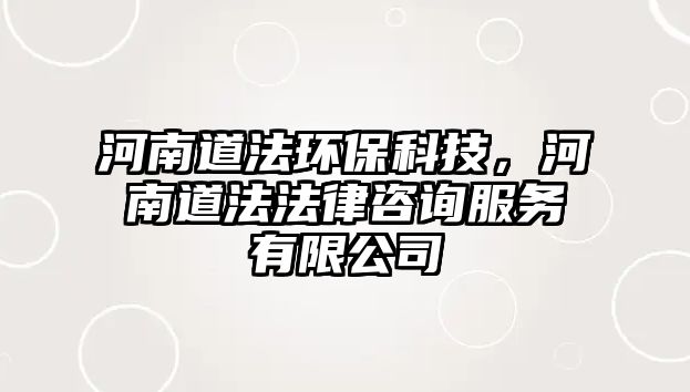 河南道法環(huán)?？萍?，河南道法法律咨詢服務(wù)有限公司